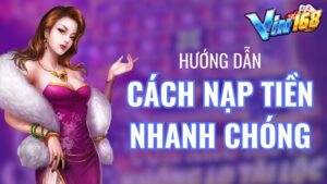 Cách nạp tiền Vin168 bet thủ phải biết