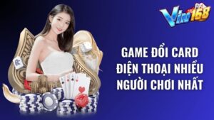 Game đổi card điện thoại nhiều người chơi nhất tại Vin168